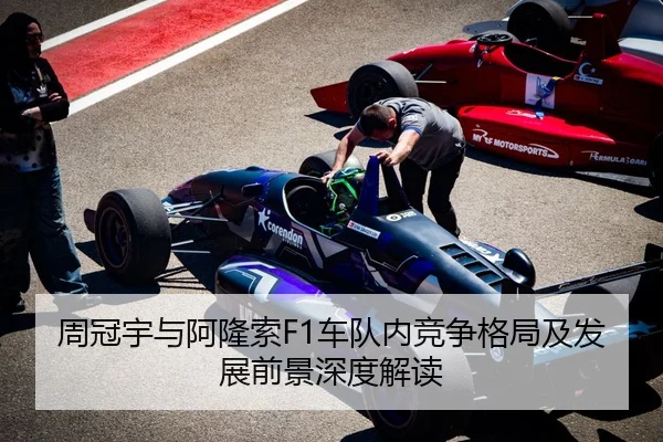 周冠宇与阿隆索F1车队内竞争格局及发展前景深度解读